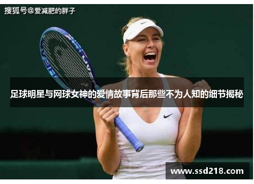足球明星与网球女神的爱情故事背后那些不为人知的细节揭秘