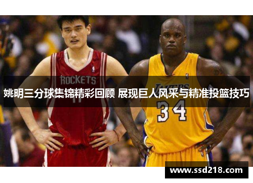 姚明三分球集锦精彩回顾 展现巨人风采与精准投篮技巧