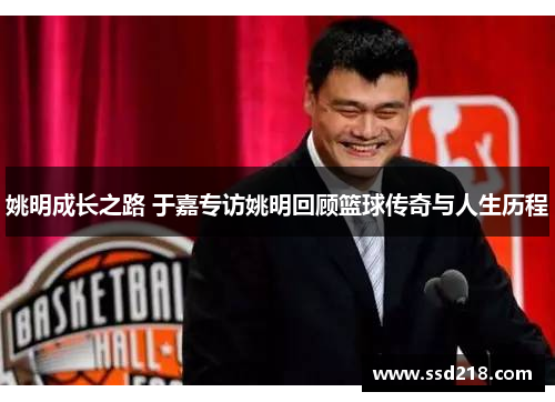 姚明成长之路 于嘉专访姚明回顾篮球传奇与人生历程