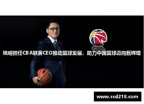 姚明担任CBA联赛CEO推动篮球发展，助力中国篮球迈向新辉煌