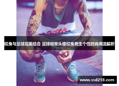纹身与足球完美结合 足球明星头像纹身男生个性时尚潮流解析