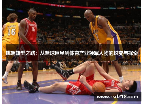 姚明转型之路：从篮球巨星到体育产业领军人物的蜕变与探索