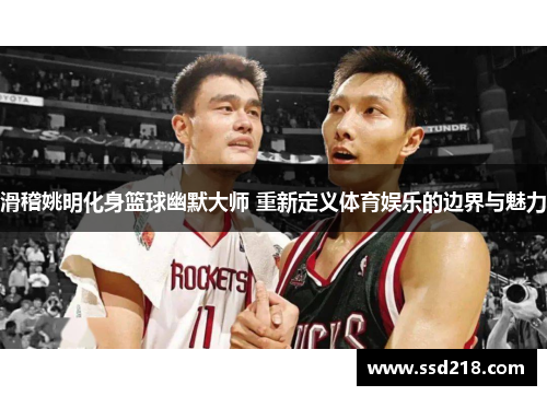 滑稽姚明化身篮球幽默大师 重新定义体育娱乐的边界与魅力