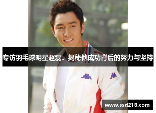 专访羽毛球明星赵磊：揭秘他成功背后的努力与坚持