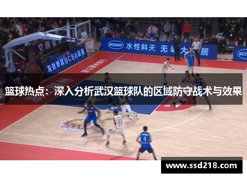 篮球热点：深入分析武汉篮球队的区域防守战术与效果