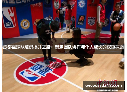 成都篮球队意识提升之路：聚焦团队协作与个人成长的双重探索