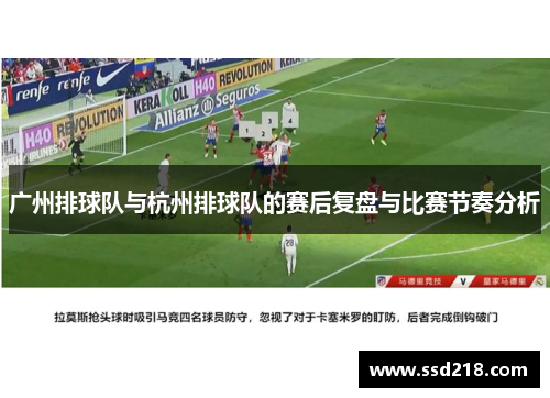 广州排球队与杭州排球队的赛后复盘与比赛节奏分析