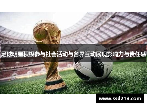 足球明星积极参与社会活动与各界互动展现影响力与责任感