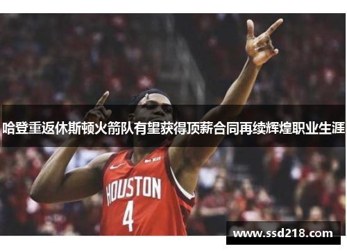 哈登重返休斯顿火箭队有望获得顶薪合同再续辉煌职业生涯
