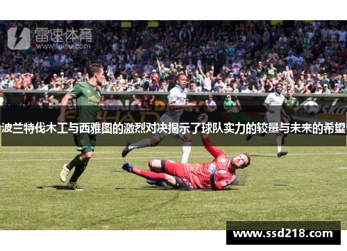 波兰特伐木工与西雅图的激烈对决揭示了球队实力的较量与未来的希望