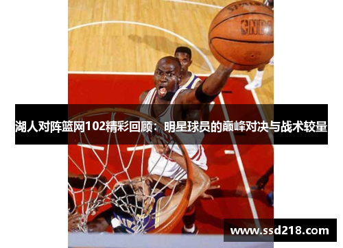 湖人对阵篮网102精彩回顾：明星球员的巅峰对决与战术较量